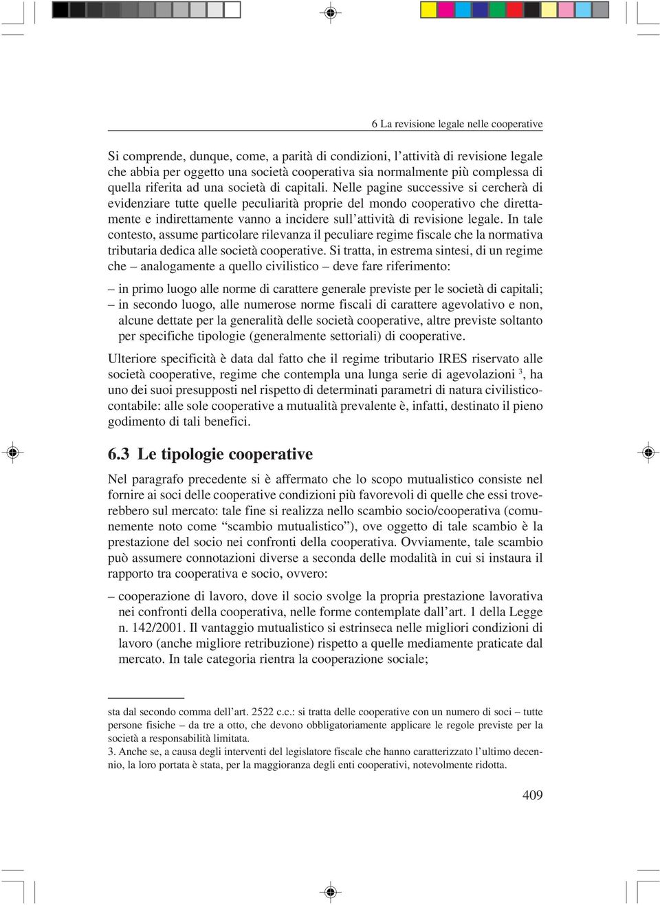 Nelle pagine successive si cercherà di evidenziare tutte quelle peculiarità proprie del mondo cooperativo che direttamente e indirettamente vanno a incidere sull attività di revisione legale.