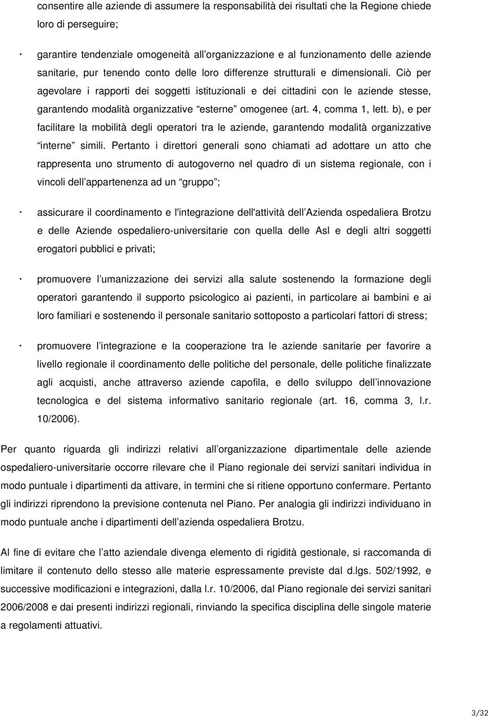 Ciò per agevolare i rapporti dei soggetti istituzionali e dei cittadini con le aziende stesse, garantendo modalità organizzative esterne omogenee (art. 4, comma 1, lett.