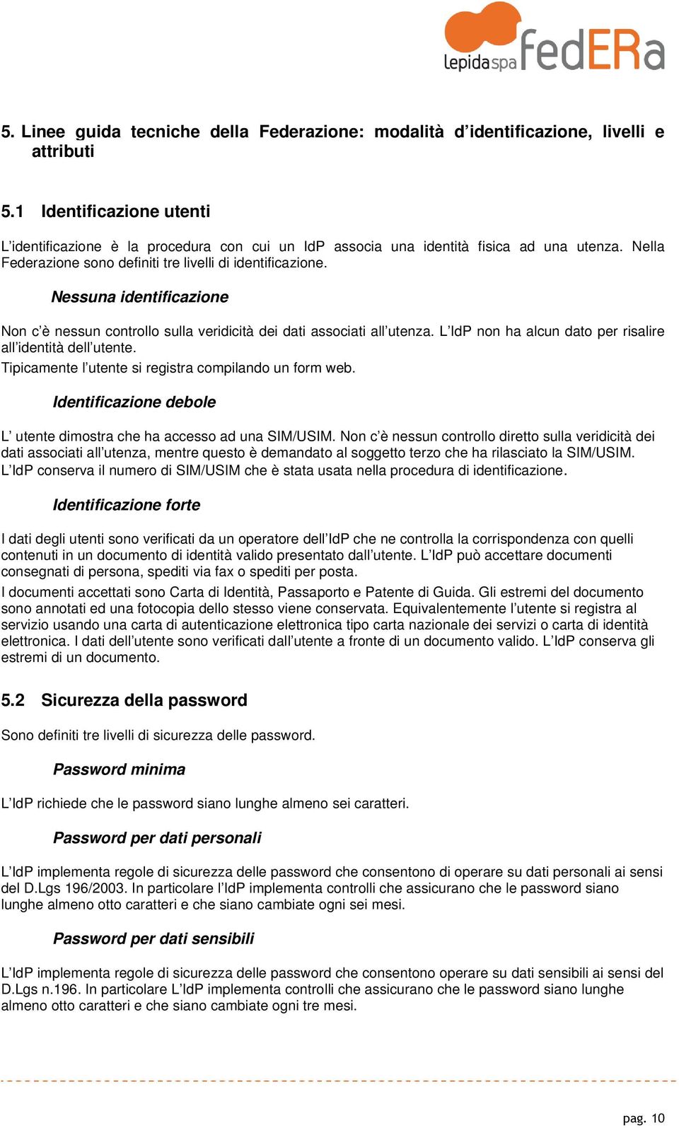 Nessuna identificazione Non c è nessun controllo sulla veridicità dei dati associati all utenza. L IdP non ha alcun dato per risalire all identità dell utente.