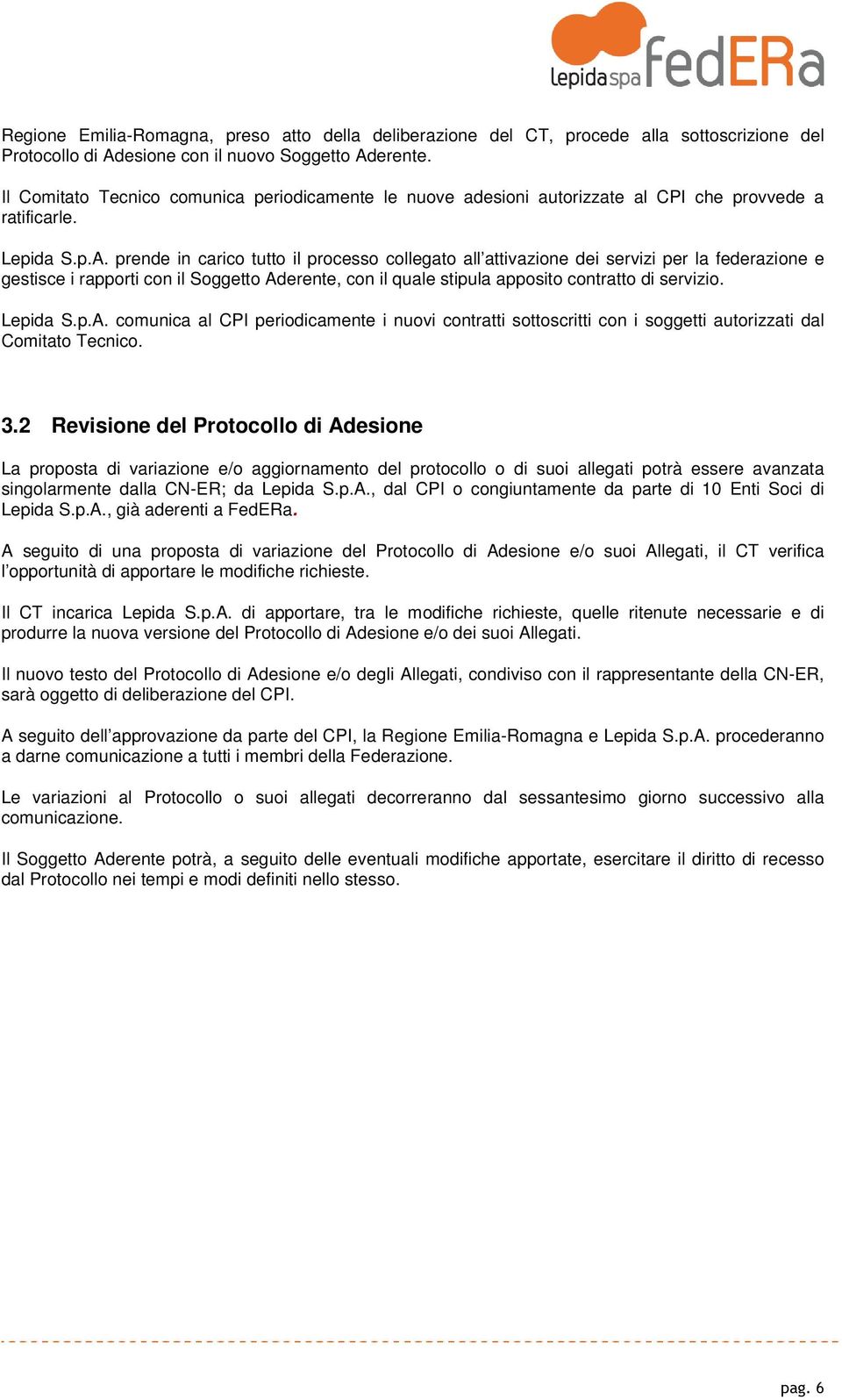 prende in carico tutto il processo collegato all attivazione dei servizi per la federazione e gestisce i rapporti con il Soggetto Aderente, con il quale stipula apposito contratto di servizio.