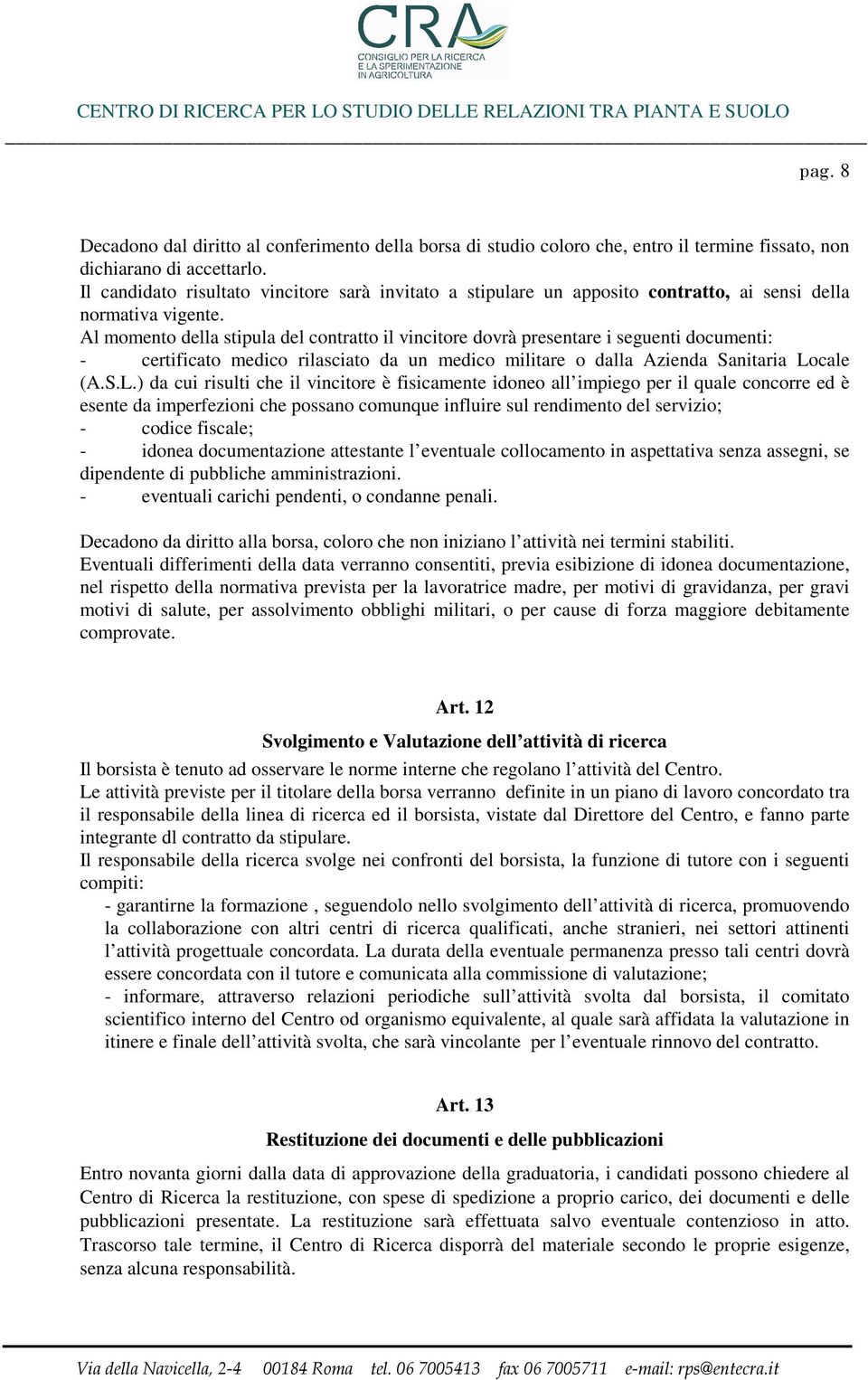 Al momento della stipula del contratto il vincitore dovrà presentare i seguenti documenti: - certificato medico rilasciato da un medico militare o dalla Azienda Sanitaria Lo