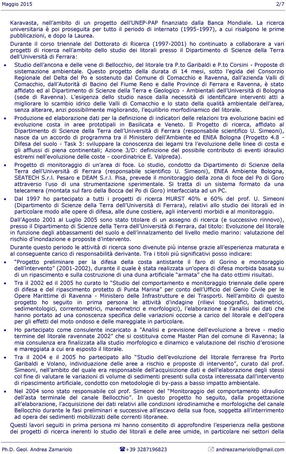 Durante il corso triennale del Dottorato di Ricerca (1997-2001) ho continuato a collaborare a vari progetti di ricerca nell ambito dello studio dei litorali presso il Dipartimento di Scienze della