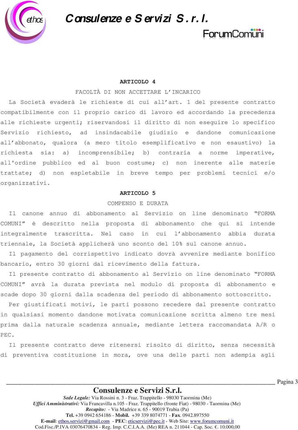 ad insindacabile giudizio e dandone comunicazione all abbonato, qualora (a mero titolo esemplificativo e non esaustivo) la richiesta sia: a) incomprensibile; b) contraria a norme imperative,