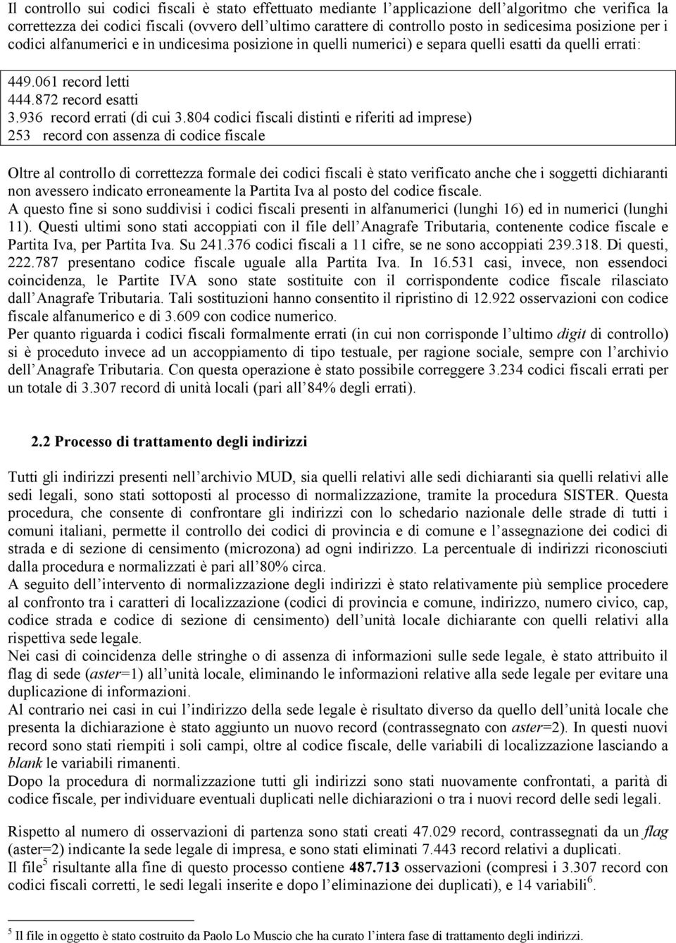 804 codici fiscali distinti e riferiti ad imprese) 253 record con assenza di codice fiscale Oltre al controllo di correttezza formale dei codici fiscali è stato verificato anche che i soggetti