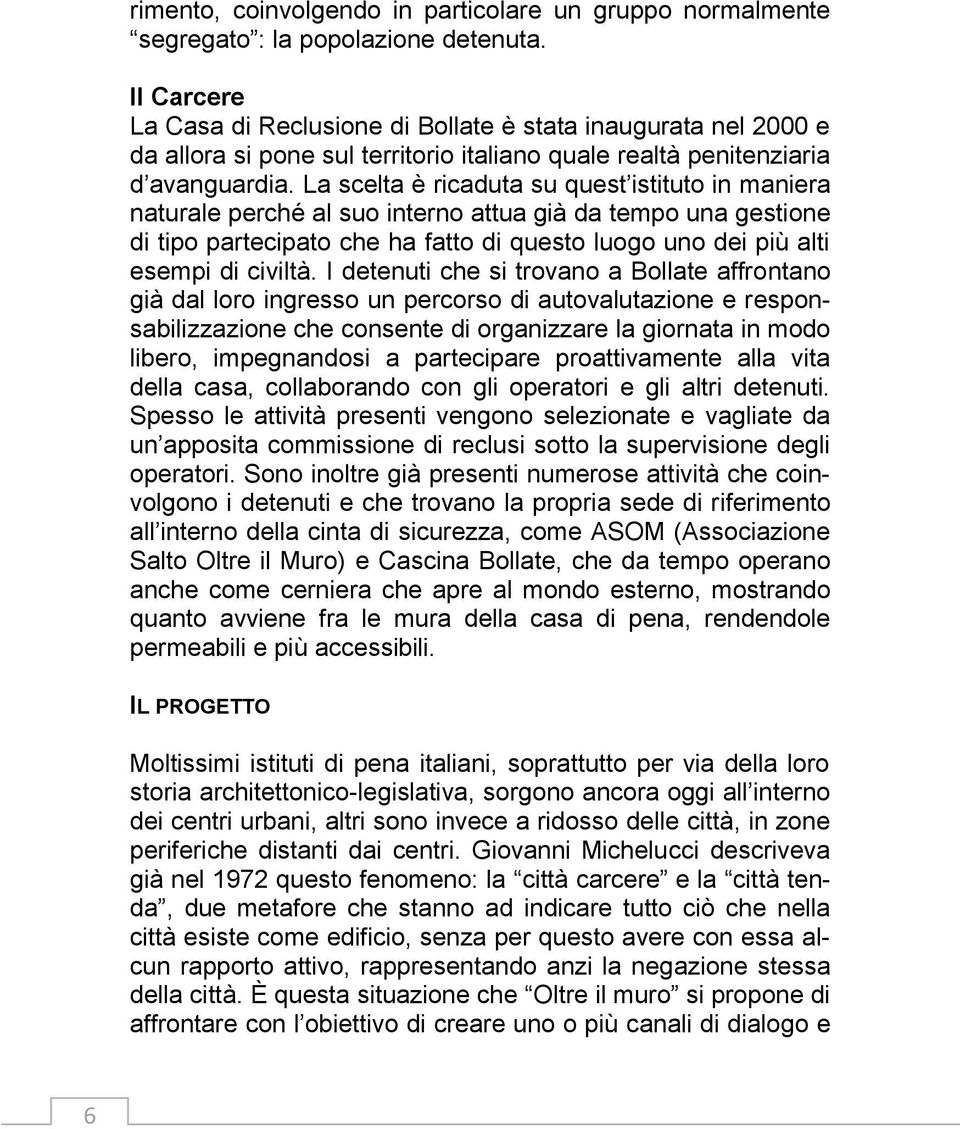 La scelta è ricaduta su quest istituto in maniera naturale perché al suo interno attua già da tempo una gestione di tipo partecipato che ha fatto di questo luogo uno dei più alti esempi di civiltà.