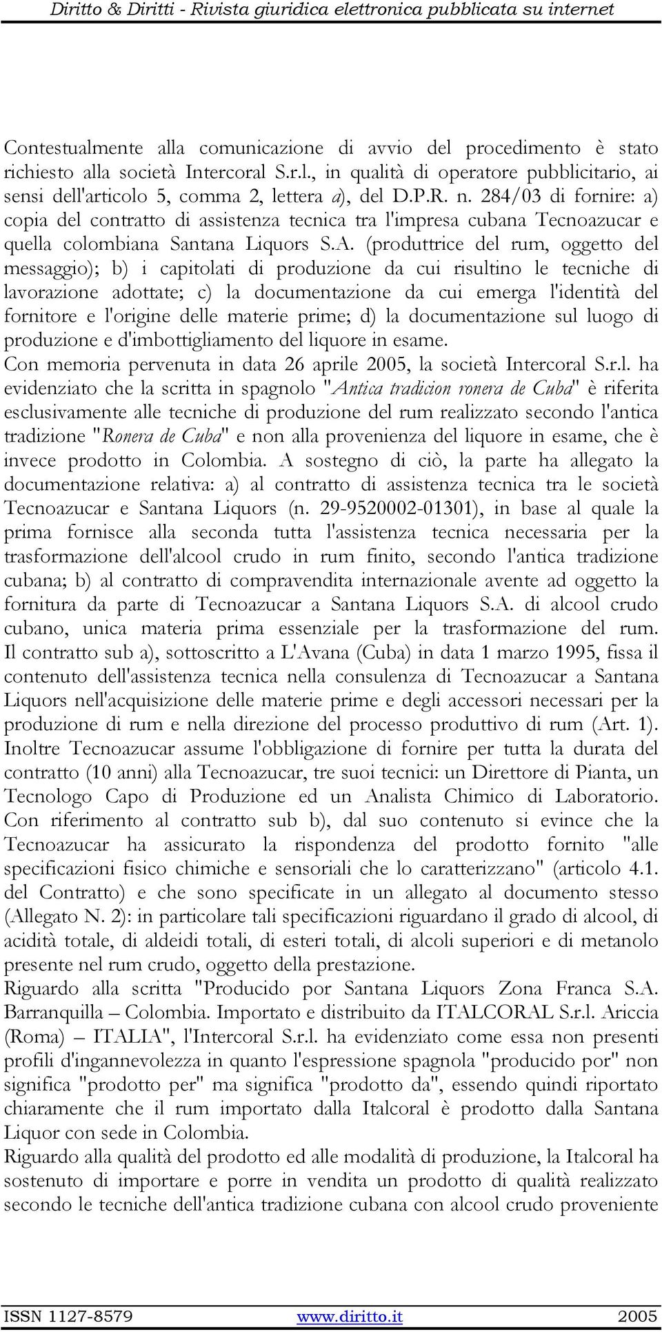 (produttrice del rum, oggetto del messaggio); b) i capitolati di produzione da cui risultino le tecniche di lavorazione adottate; c) la documentazione da cui emerga l'identità del fornitore e