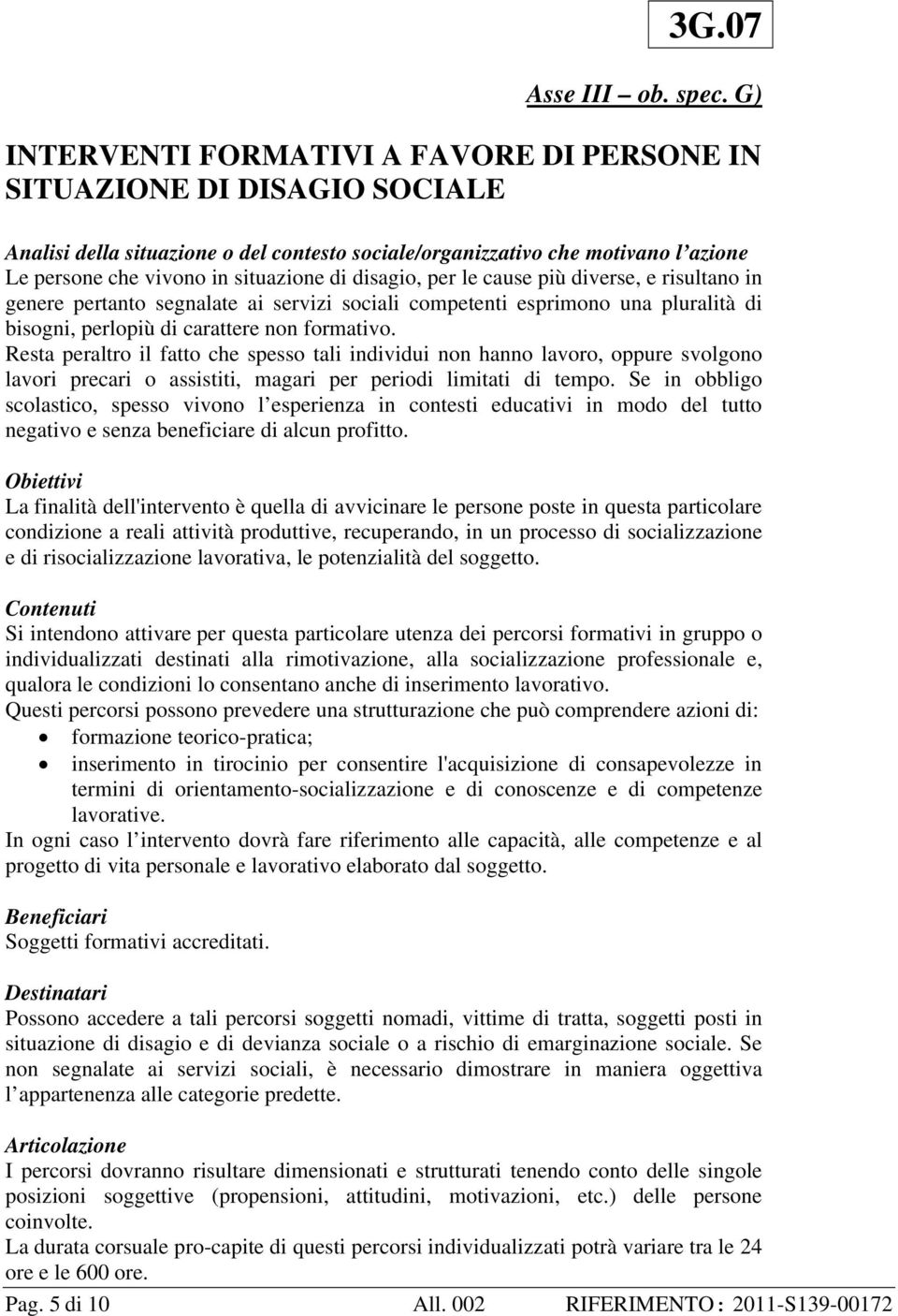 disagio, per le cause più diverse, e risultano in genere pertanto segnalate ai servizi sociali competenti esprimono una pluralità di bisogni, perlopiù di carattere non formativo.