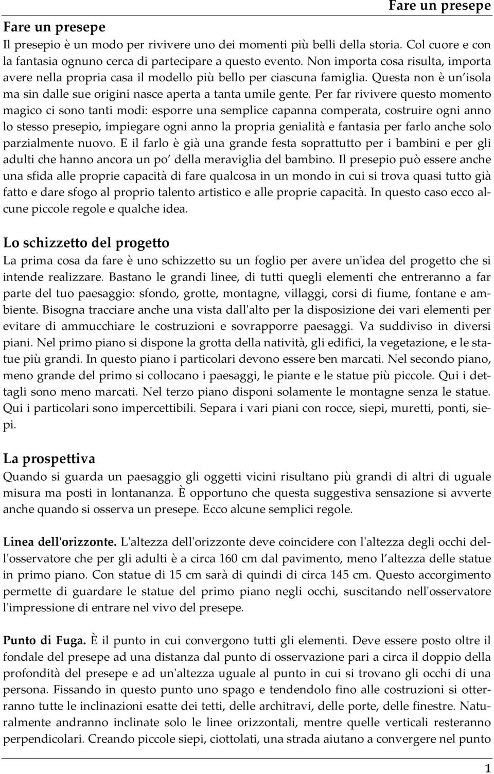 Per far rivivere questo momento magico ci sono tanti modi: esporre una semplice capanna comperata, costruire ogni anno lo stesso presepio, impiegare ogni anno la propria genialità e fantasia per