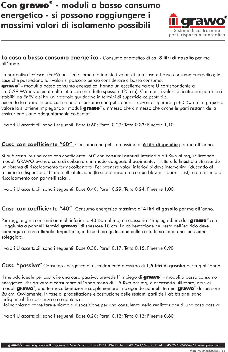 grwo - moduli bsso, hnno un eccellente vlore U corrispondente c. 0,29 W/mqK ottenuto oltretutto con un ridotto spessore (25 cm).