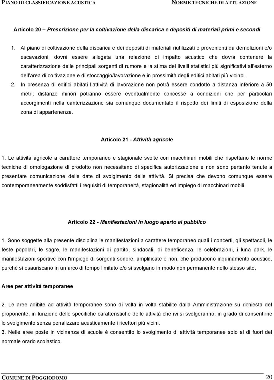 contenere la caratterizzazione delle principali sorgenti di rumore e la stima dei livelli statistici più significativi all esterno dell area di coltivazione e di stoccaggio/lavorazione e in