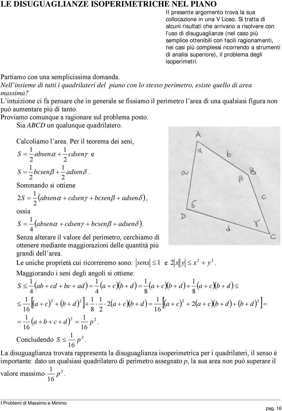 superiore), il problema degli isoperimetri. Partiamo con una semplicissima domanda. Nell insieme di tutti i quadrilateri del piano con lo stesso perimetro, esiste quello di area massima?