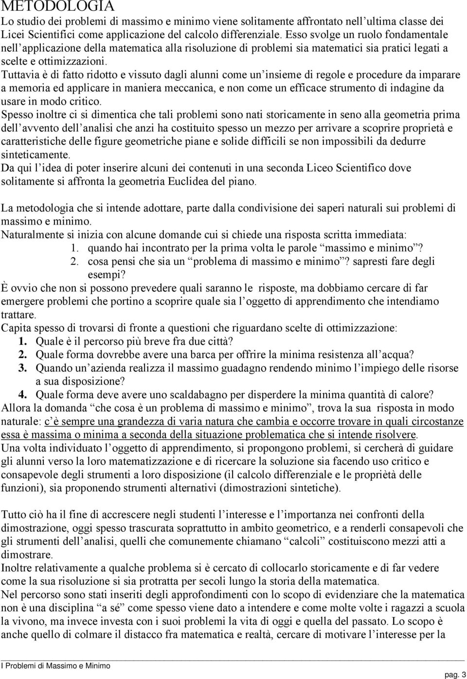 Tuttavia è di fatto ridotto e vissuto dagli alunni come un insieme di regole e procedure da imparare a memoria ed applicare in maniera meccanica, e non come un efficace strumento di indagine da usare