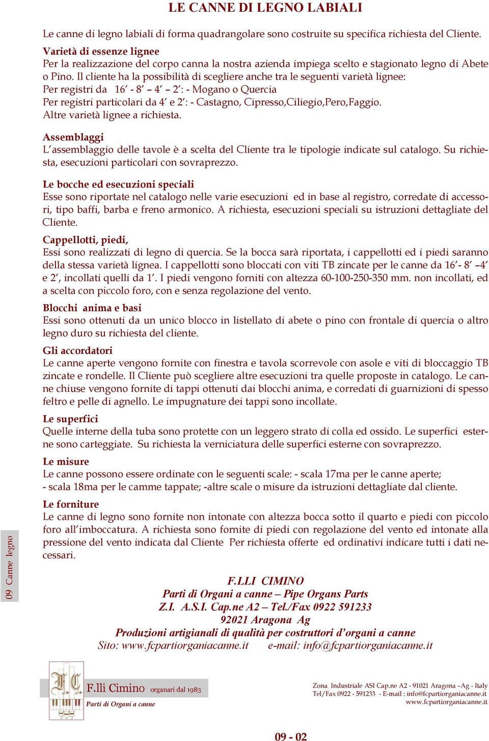 Il cliente ha la possibilità di scegliere anche tra le seguenti varietà lignee: Per registri da 16-8 4 2 : - Mogano o Quercia Per registri particolari da 4 e 2 : - Castagno,