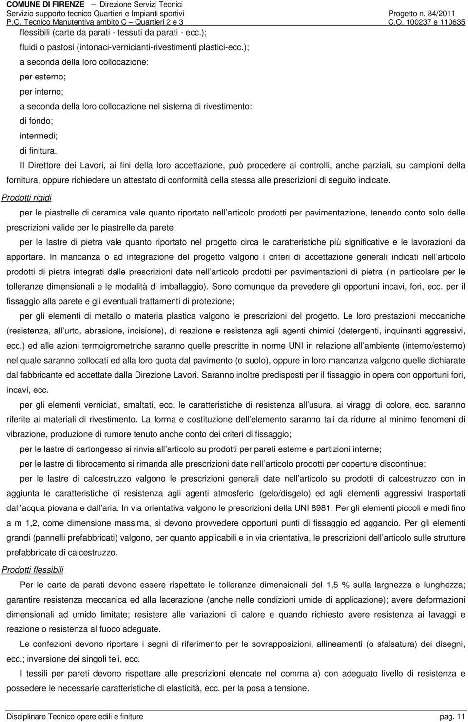 Il Direttore dei Lavori, ai fini della loro accettazione, può procedere ai controlli, anche parziali, su campioni della fornitura, oppure richiedere un attestato di conformità della stessa alle