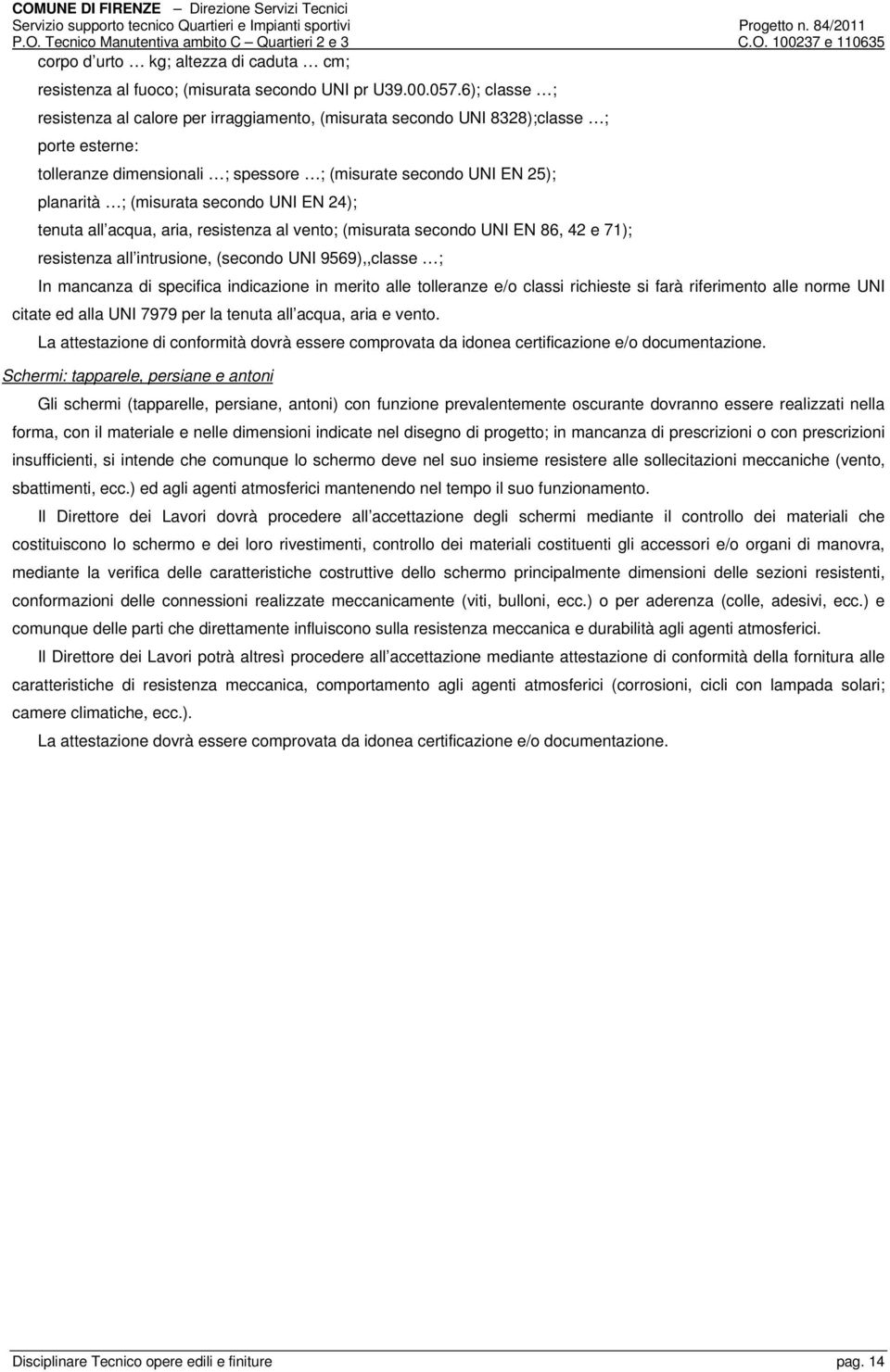 secondo UNI EN 24); tenuta all acqua, aria, resistenza al vento; (misurata secondo UNI EN 86, 42 e 71); resistenza all intrusione, (secondo UNI 9569),,classe ; In mancanza di specifica indicazione in