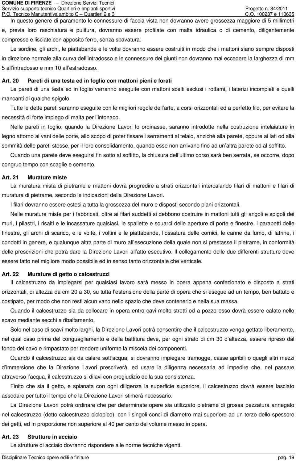 Le sordine, gli archi, le piattabande e le volte dovranno essere costruiti in modo che i mattoni siano sempre disposti in direzione normale alla curva dell intradosso e le connessure dei giunti non