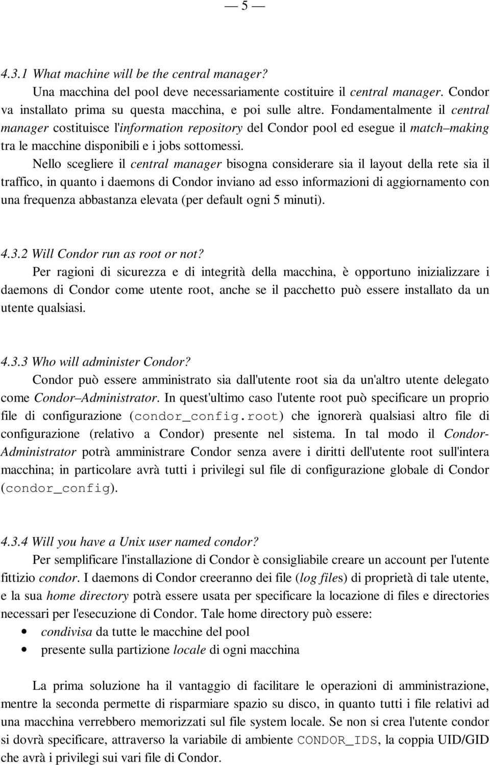 Nello scegliere il central manager bisogna considerare sia il layout della rete sia il traffico, in quanto i daemons di Condor inviano ad esso informazioni di aggiornamento con una frequenza