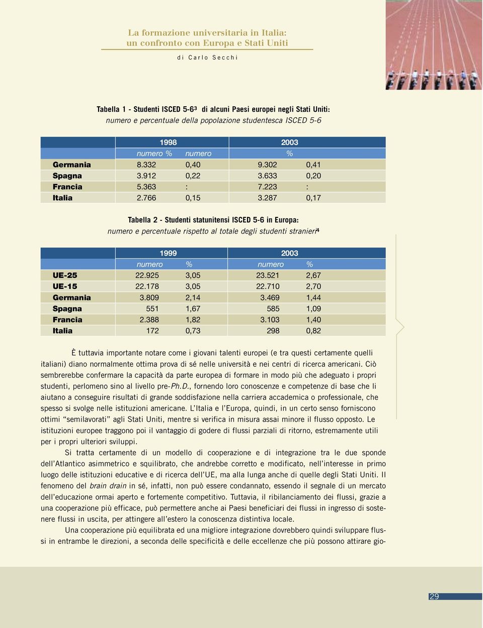 287 0,17 Tabella 2 - Studenti statunitensi ISCED 5-6 in Europa: numero e percentuale rispetto al totale degli studenti stranieri 4 1999 2003 numero % numero % UE-25 22.925 3,05 23.521 2,67 UE-15 22.