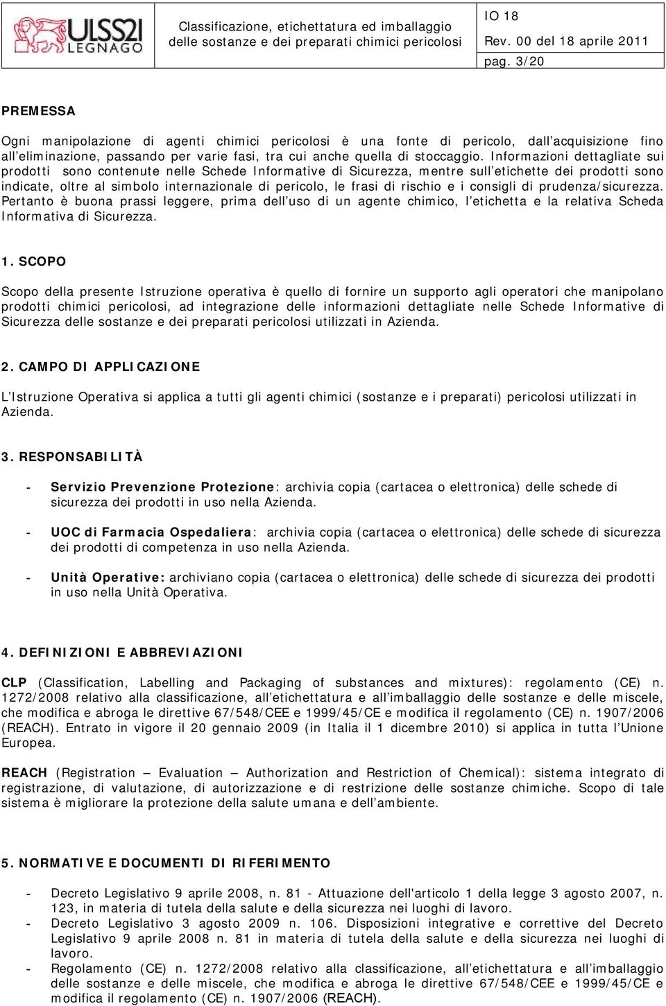 rischio e i consigli di prudenza/sicurezza. Pertanto è buona prassi leggere, prima dell uso di un agente chimico, l etichetta e la relativa Scheda Informativa di Sicurezza. 1.