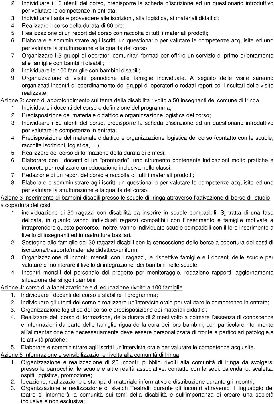 iscritti un questionario per valutare le competenze acquisite ed uno per valutare la strutturazione e la qualità del corso; 7 Organizzare i 3 gruppi di operatori comunitari formati per offrire un