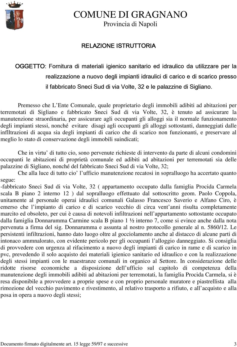 Premesso che L Ente Comunale, quale proprietario degli immobili adibiti ad abitazioni per terremotati di Sigliano e fabbricato Sneci Sud di via Volte, 32, è tenuto ad assicurare la manutenzione