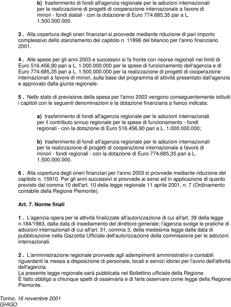 11896 del bilancio per l'anno finanziario 2001. 4. Alle spese per gli anni 2003 e successivi si fa fronte con risorse regionali nei limiti di Euro 516.456,90 pari a L. 1.000.