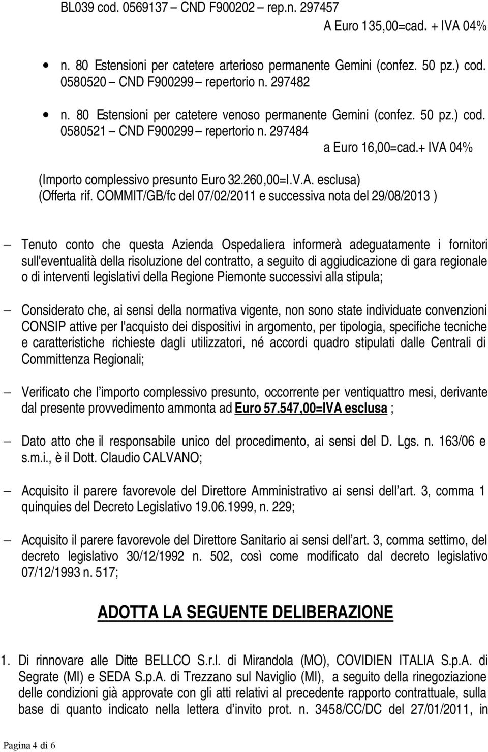 COMMIT/GB/fc del 07/02/2011 e successiva nota del 29/08/2013 ) Tenuto conto che questa Azienda Ospedaliera informerà adeguatamente i fornitori sull'eventualità della risoluzione del contratto, a