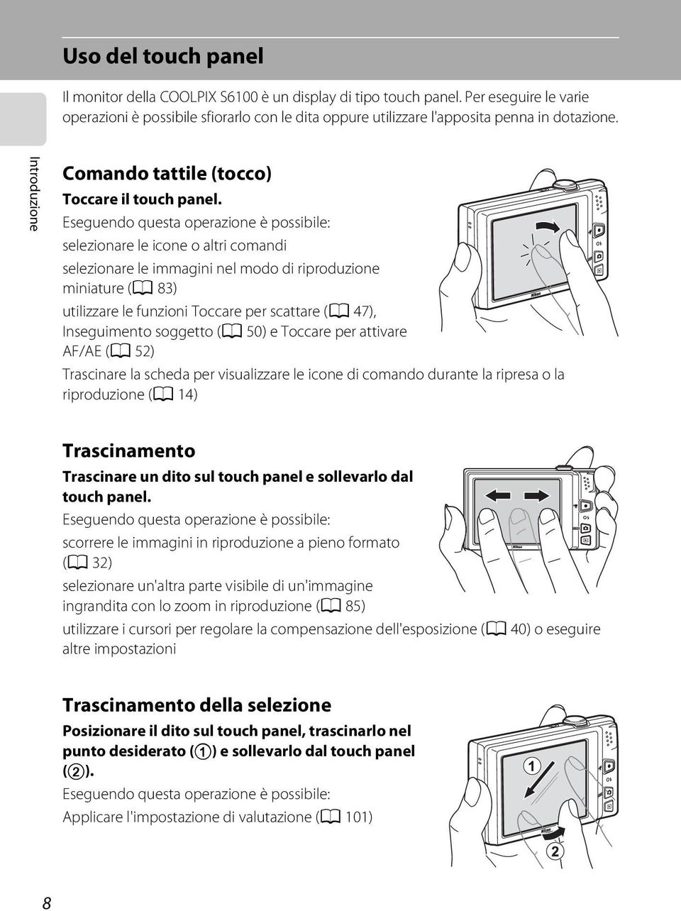 Eseguendo questa operazione è possibile: selezionare le icone o altri comandi selezionare le immagini nel modo di riproduzione miniature (A 83) utilizzare le funzioni Toccare per scattare (A 47),