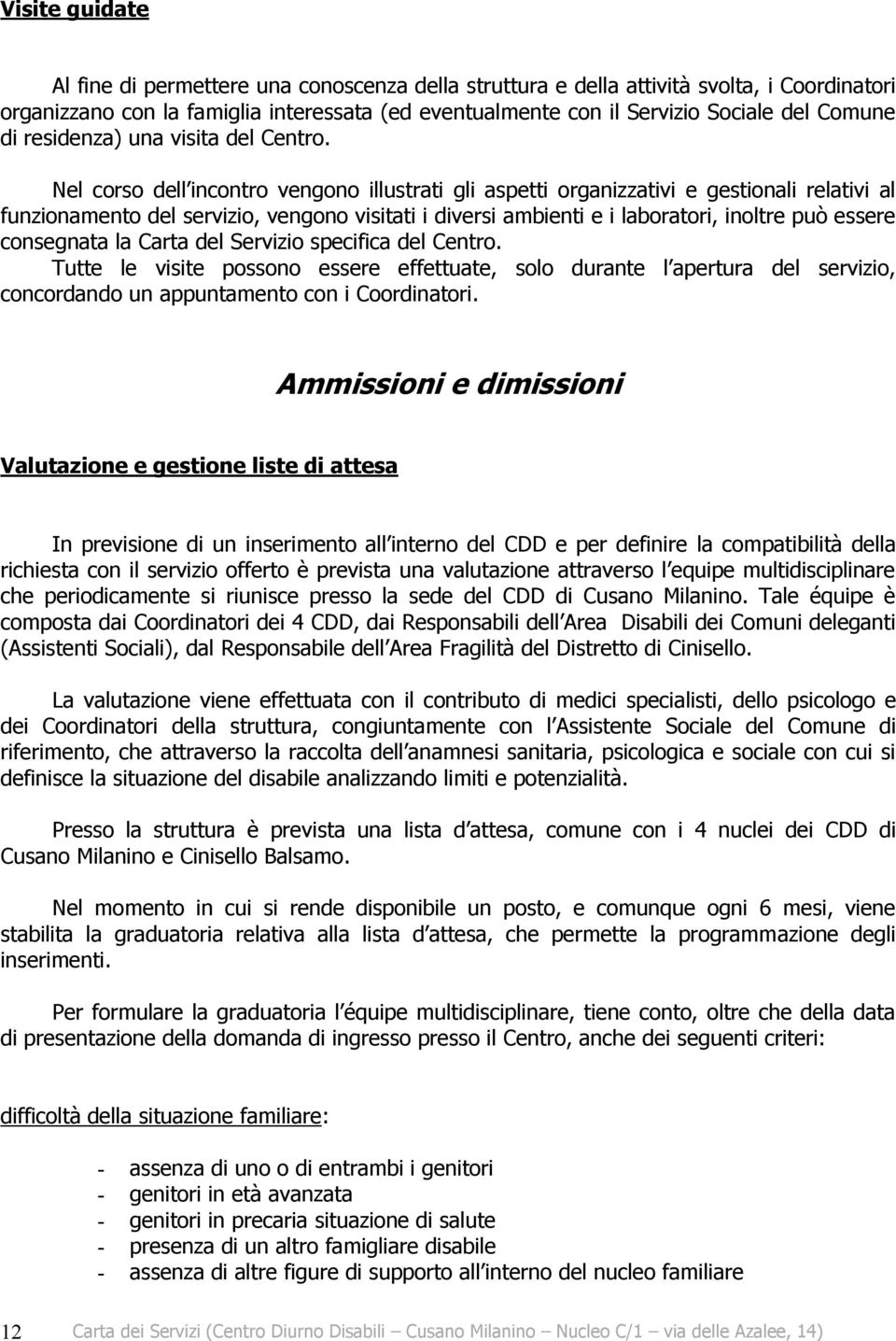 Nel corso dell incontro vengono illustrati gli aspetti organizzativi e gestionali relativi al funzionamento del servizio, vengono visitati i diversi ambienti e i laboratori, inoltre può essere