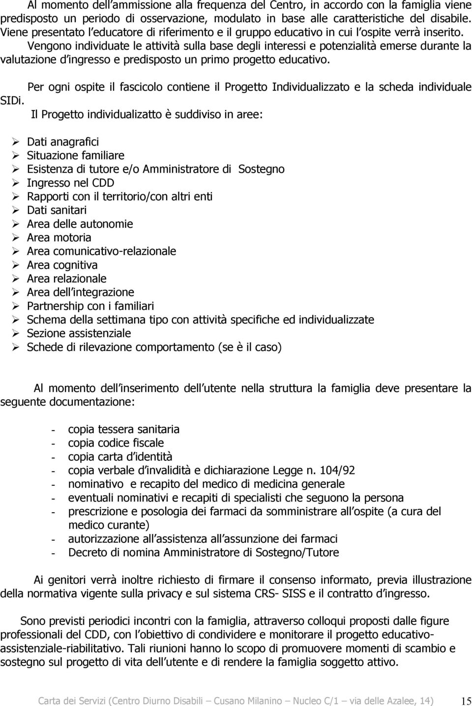 Vengono individuate le attività sulla base degli interessi e potenzialità emerse durante la valutazione d ingresso e predisposto un primo progetto educativo.