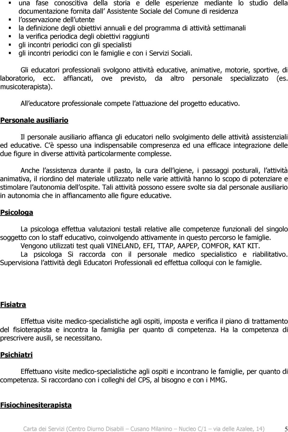 Servizi Sociali. Gli educatori professionali svolgono attività educative, animative, motorie, sportive, di laboratorio, ecc. affiancati, ove previsto, da altro personale specializzato (es.