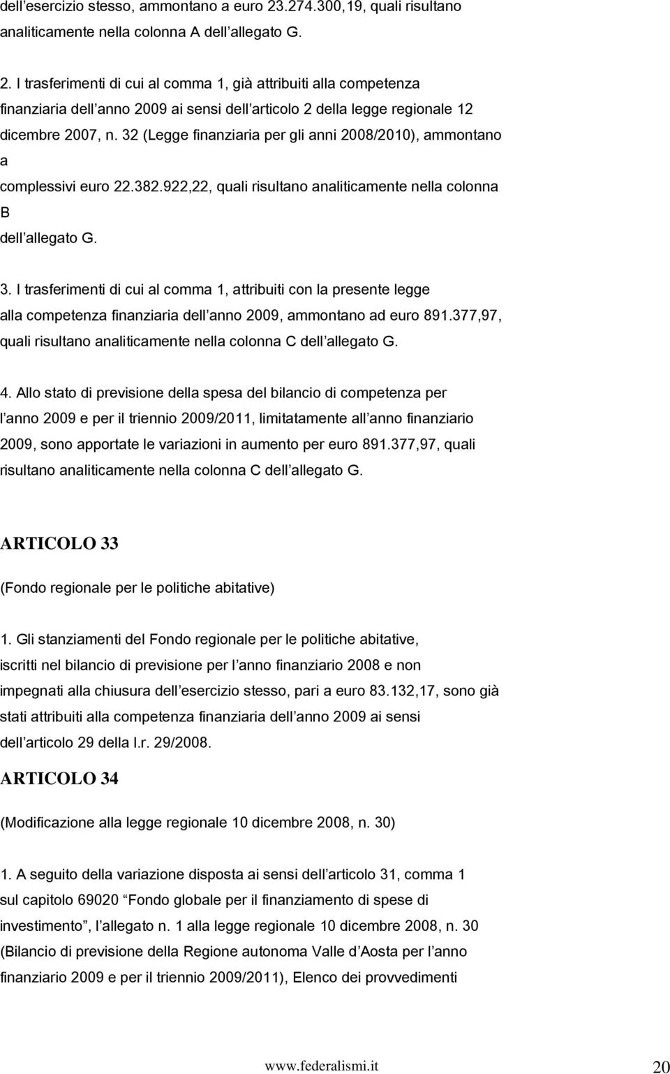 I trasferimenti di cui al comma 1, già attribuiti alla competenza finanziaria dell anno 2009 ai sensi dell articolo 2 della legge regionale 12 dicembre 2007, n.