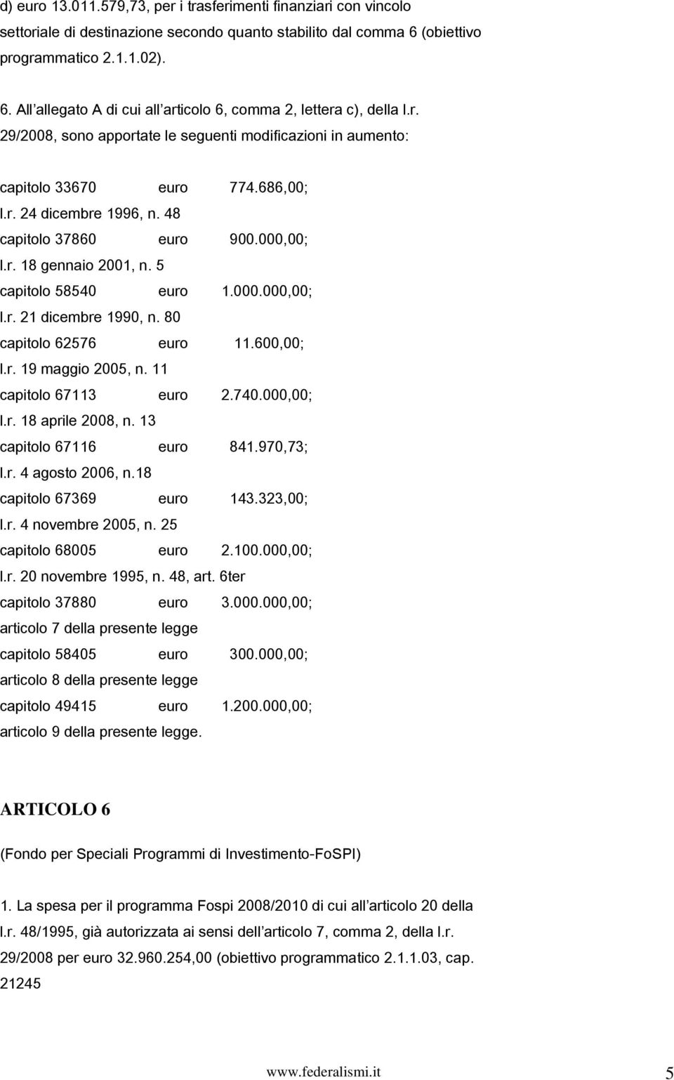 5 capitolo 58540 euro 1.000.000,00; l.r. 21 dicembre 1990, n. 80 capitolo 62576 euro 11.600,00; l.r. 19 maggio 2005, n. 11 capitolo 67113 euro 2.740.000,00; l.r. 18 aprile 2008, n.