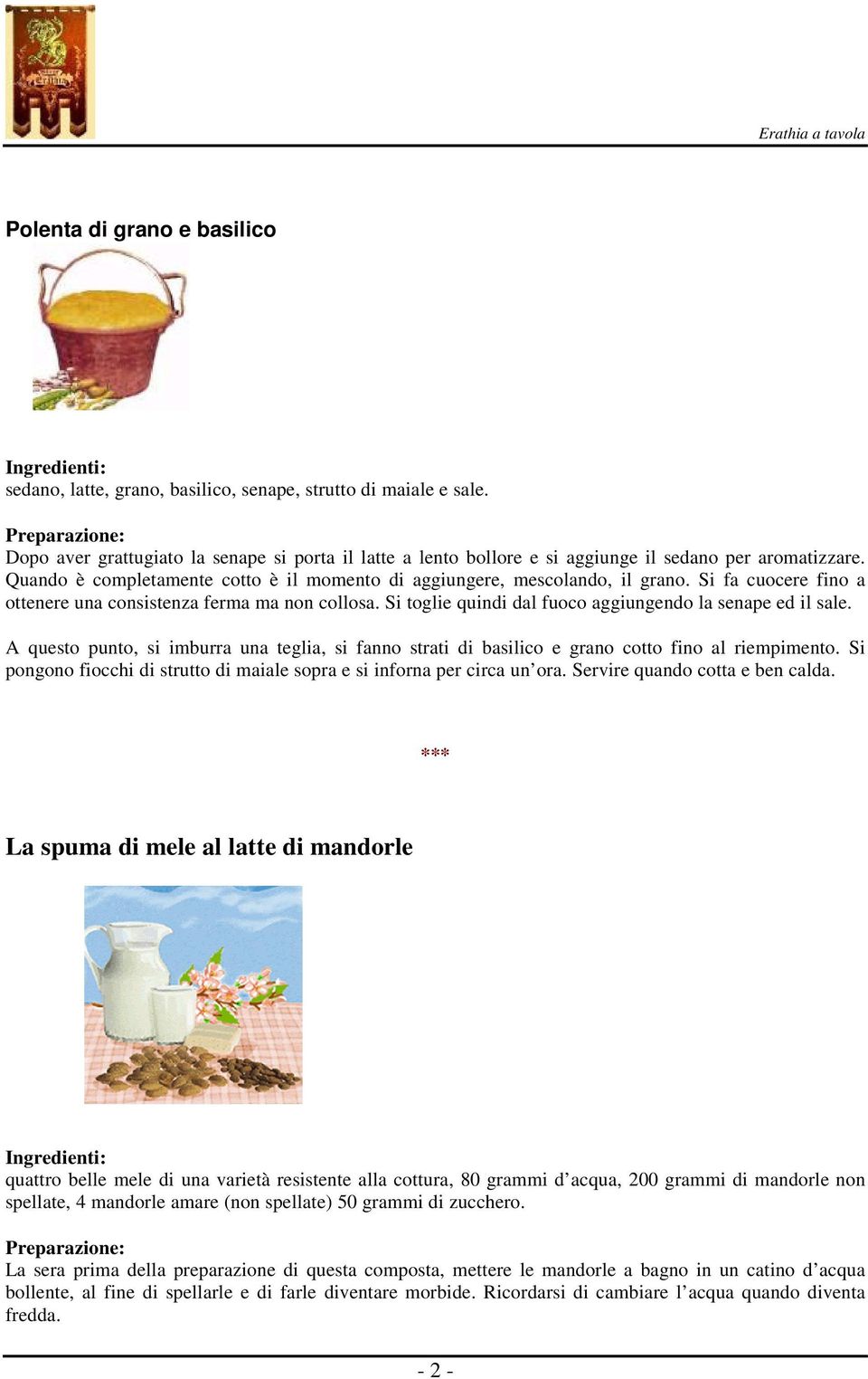 Si fa cuocere fino a ottenere una consistenza ferma ma non collosa. Si toglie quindi dal fuoco aggiungendo la senape ed il sale.