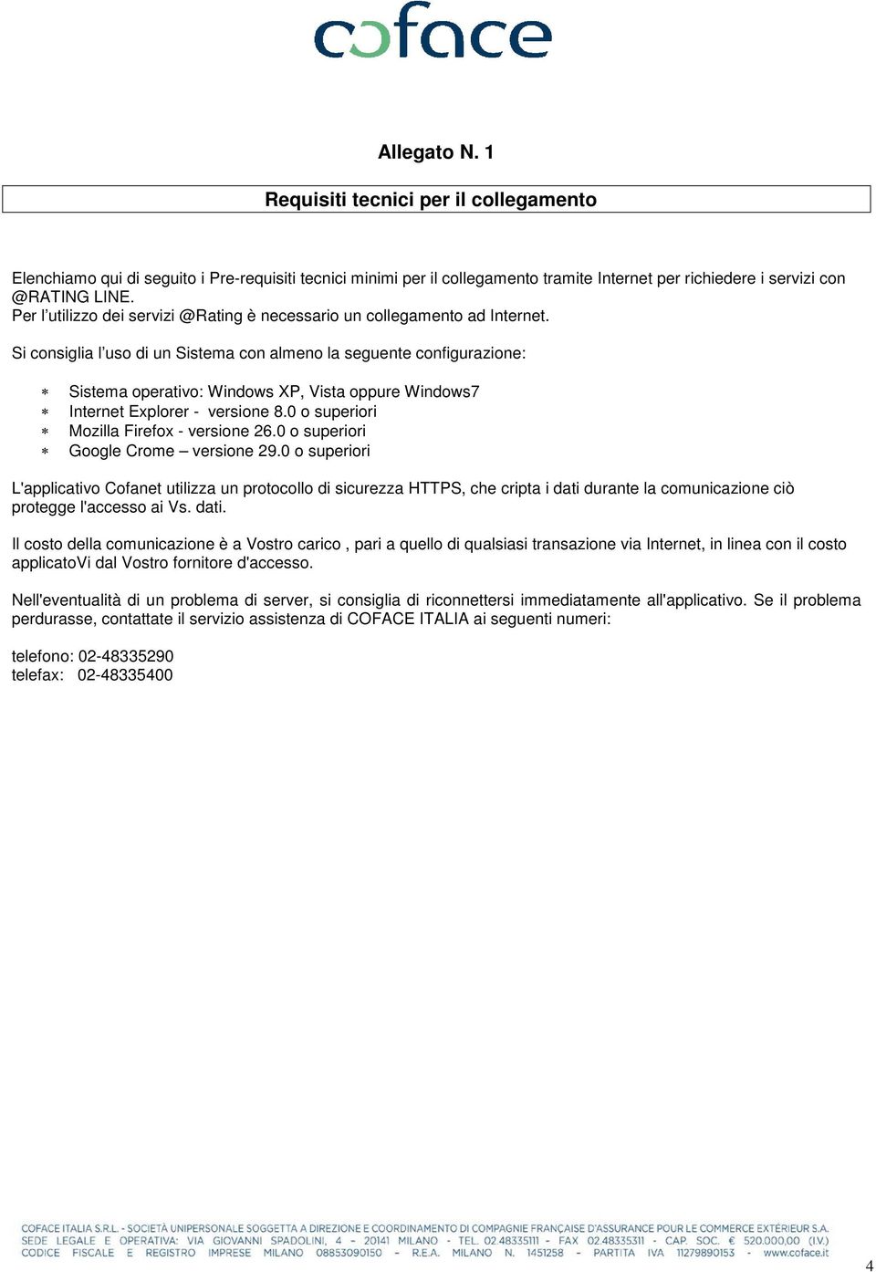 Si consiglia l uso di un Sistema con almeno la seguente configurazione: Sistema operativo: Windows XP, Vista oppure Windows7 Internet Explorer - versione 8.0 o superiori Mozilla Firefox - versione 26.