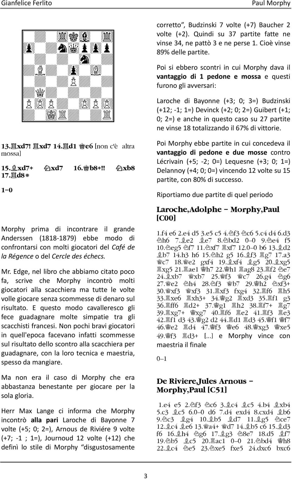 Edge, nel libro che abbiamo citato poco fa, scrive che Morphy incontrò molti giocatori alla scacchiera ma tutte le volte volle giocare senza scommesse di denaro sul risultato.