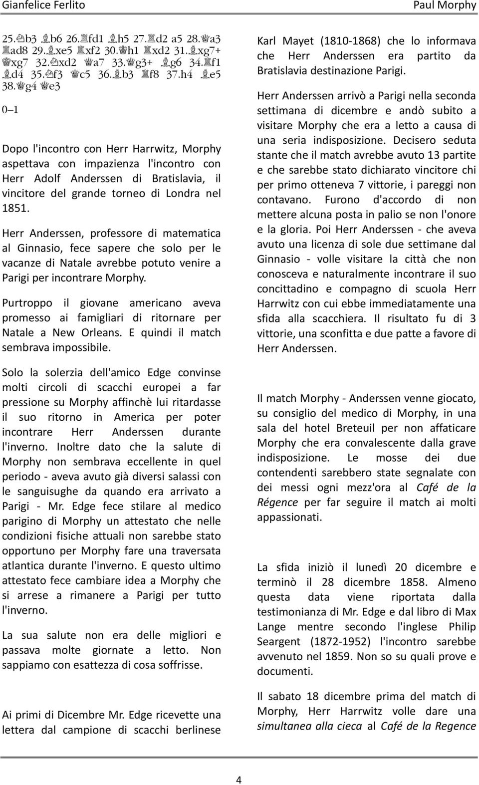 Herr Anderssen, professore di matematica al Ginnasio, fece sapere che solo per le vacanze di Natale avrebbe potuto venire a Parigi per incontrare Morphy.