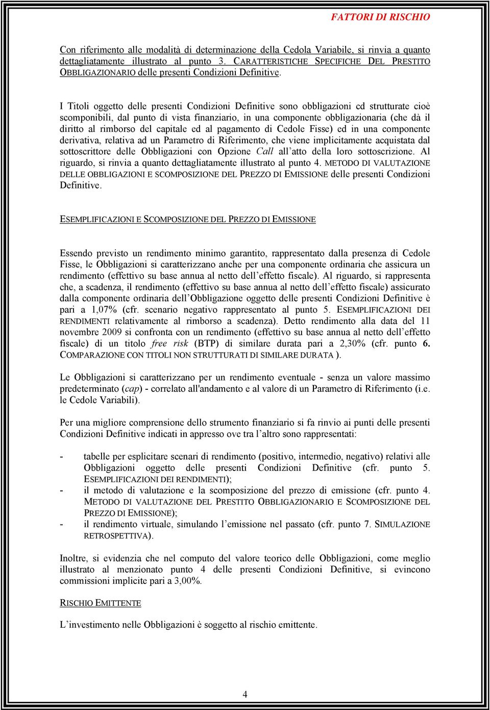 I Titoli oggetto delle presenti Condizioni Definitive sono obbligazioni cd strutturate cioè scomponibili, dal punto di vista finanziario, in una componente obbligazionaria (che dà il diritto al