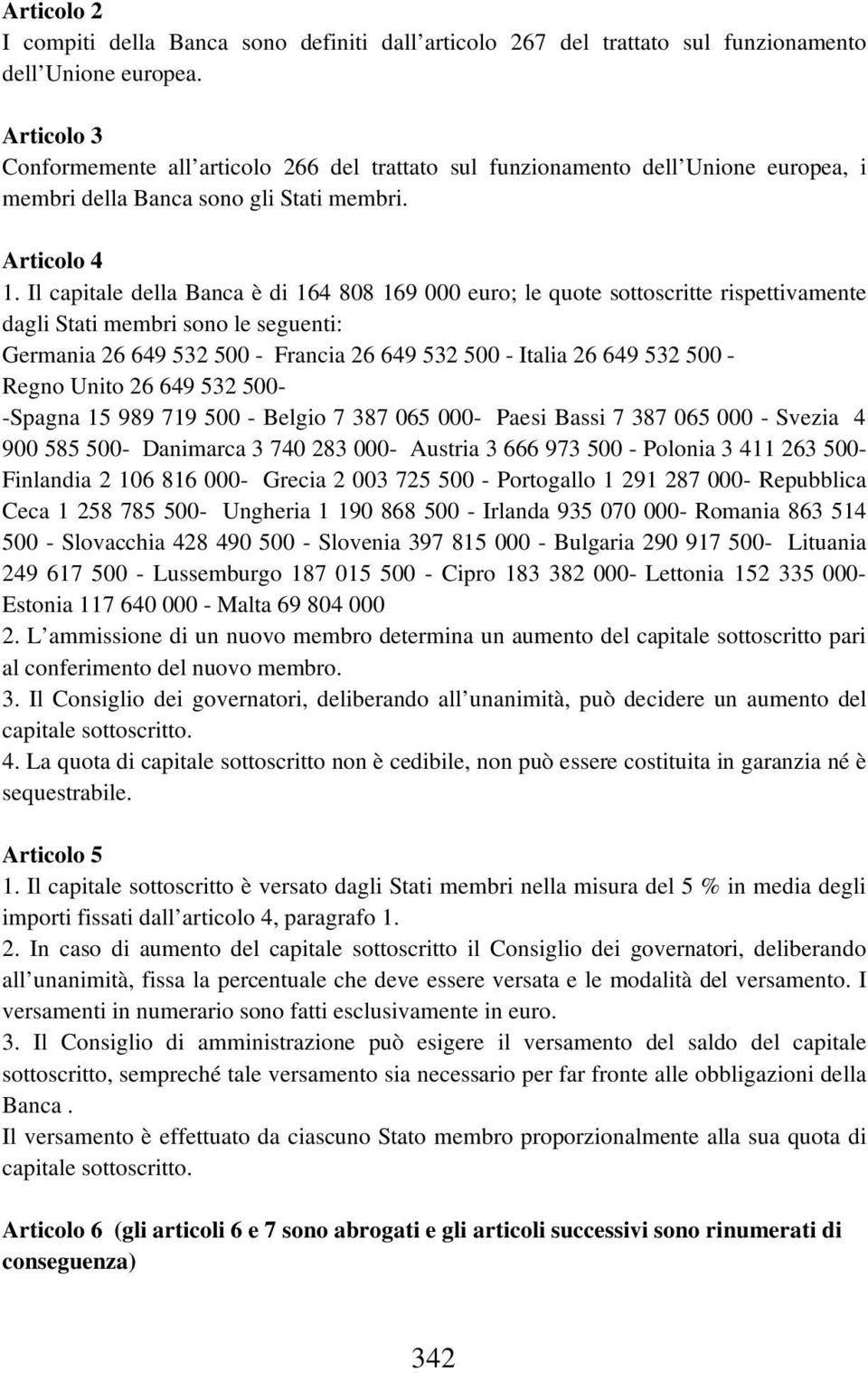 Il capitale della Banca è di 164 808 169 000 euro; le quote sottoscritte rispettivamente dagli Stati membri sono le seguenti: Germania 26 649 532 500 - Francia 26 649 532 500 - Italia 26 649 532 500