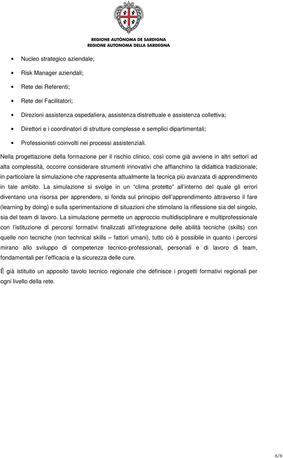 Nella progettazione della formazione per il rischio clinico, così come già avviene in altri settori ad alta complessità, occorre considerare strumenti innovativi che affianchino la didattica