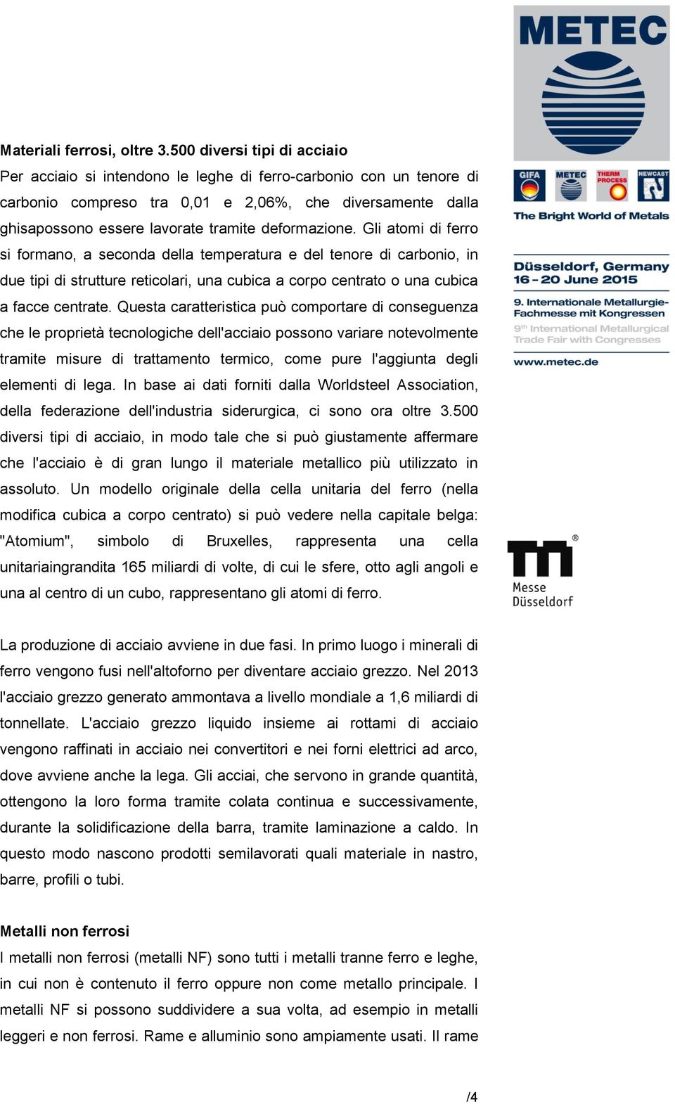 deformazione. Gli atomi di ferro si formano, a seconda della temperatura e del tenore di carbonio, in due tipi di strutture reticolari, una cubica a corpo centrato o una cubica a facce centrate.