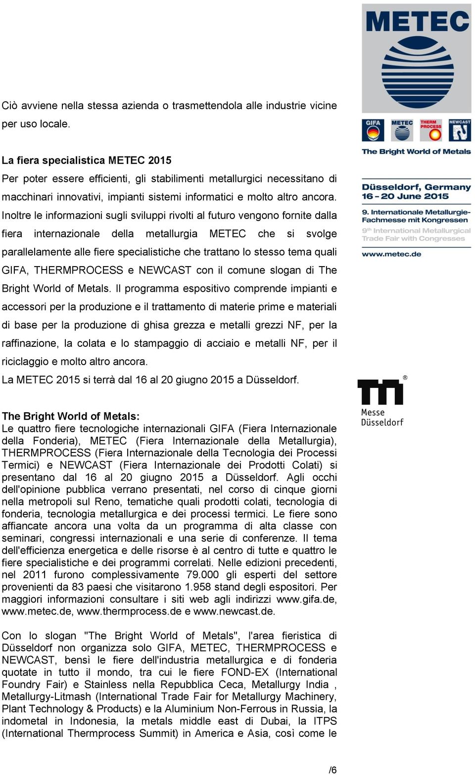 Inoltre le informazioni sugli sviluppi rivolti al futuro vengono fornite dalla fiera internazionale della metallurgia METEC che si svolge parallelamente alle fiere specialistiche che trattano lo