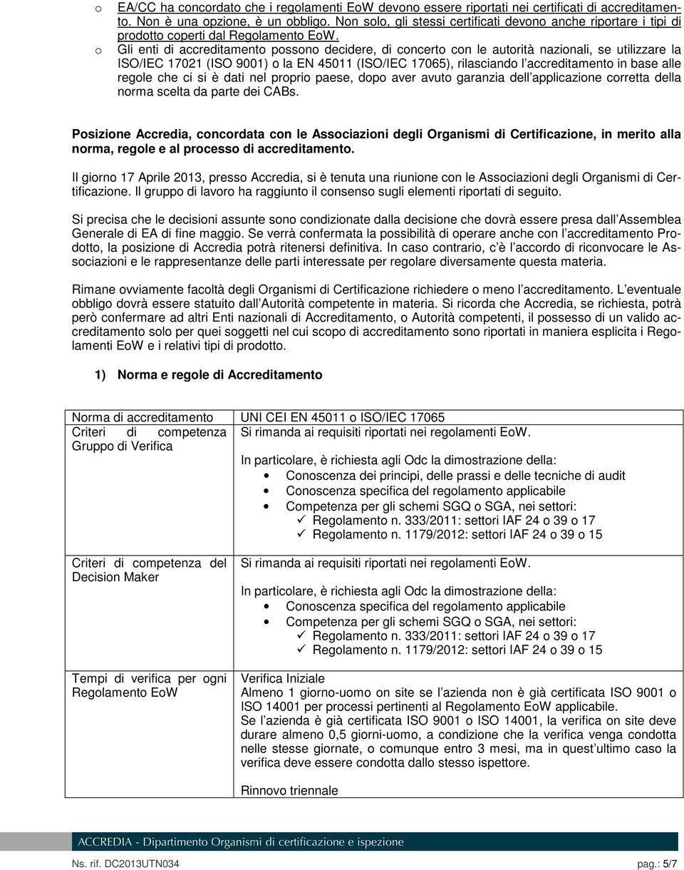 Gli enti di accreditamento possono decidere, di concerto con le autorità nazionali, se utilizzare la ISO/IEC 17021 (ISO 9001) o la EN 45011 (ISO/IEC 17065), rilasciando l accreditamento in base alle