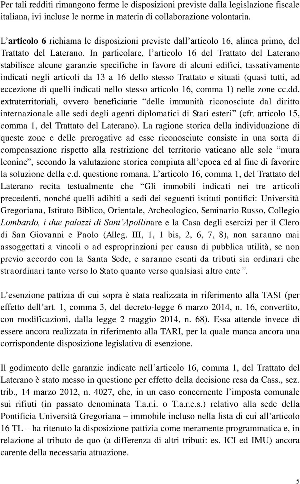 In particolare, l articolo 16 del Trattato del Laterano stabilisce alcune garanzie specifiche in favore di alcuni edifici, tassativamente indicati negli articoli da 13 a 16 dello stesso Trattato e