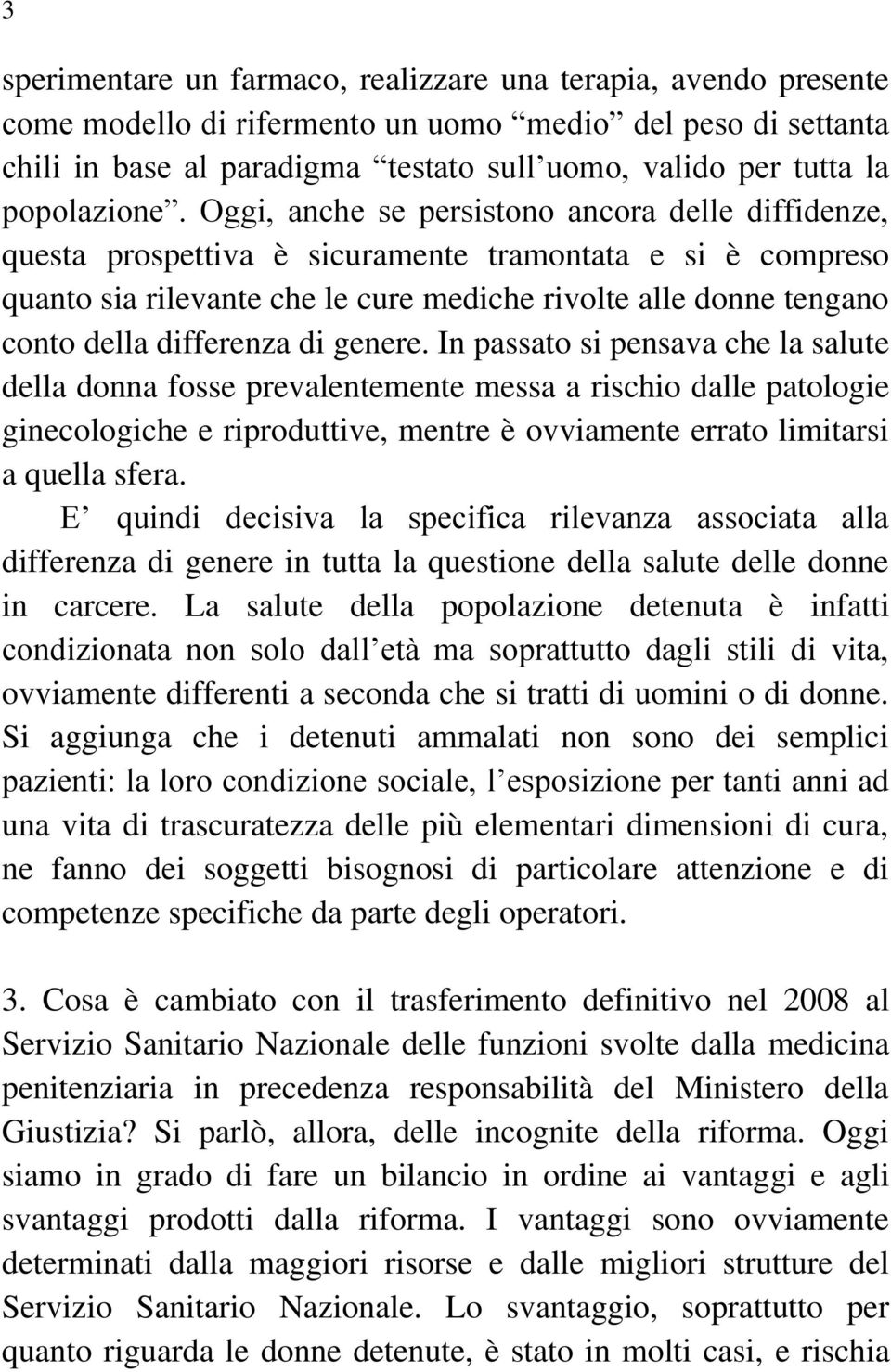 Oggi, anche se persistono ancora delle diffidenze, questa prospettiva è sicuramente tramontata e si è compreso quanto sia rilevante che le cure mediche rivolte alle donne tengano conto della