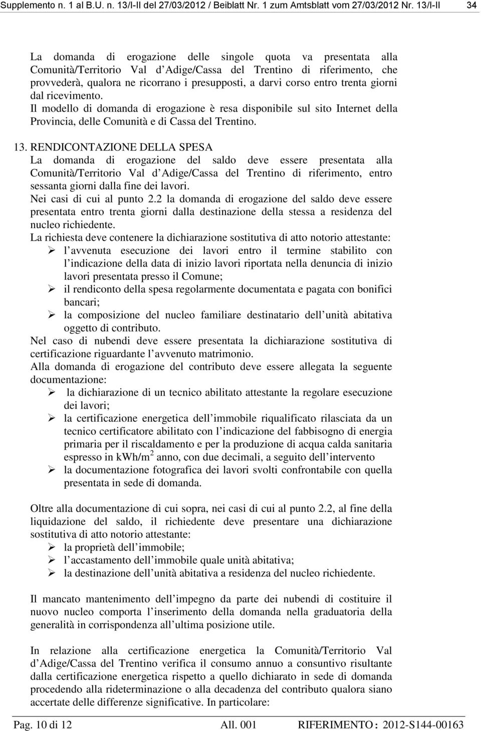 darvi corso entro trenta giorni dal ricevimento. Il modello di domanda di erogazione è resa disponibile sul sito Internet della Provincia, delle Comunità e di Cassa del Trentino. 13.