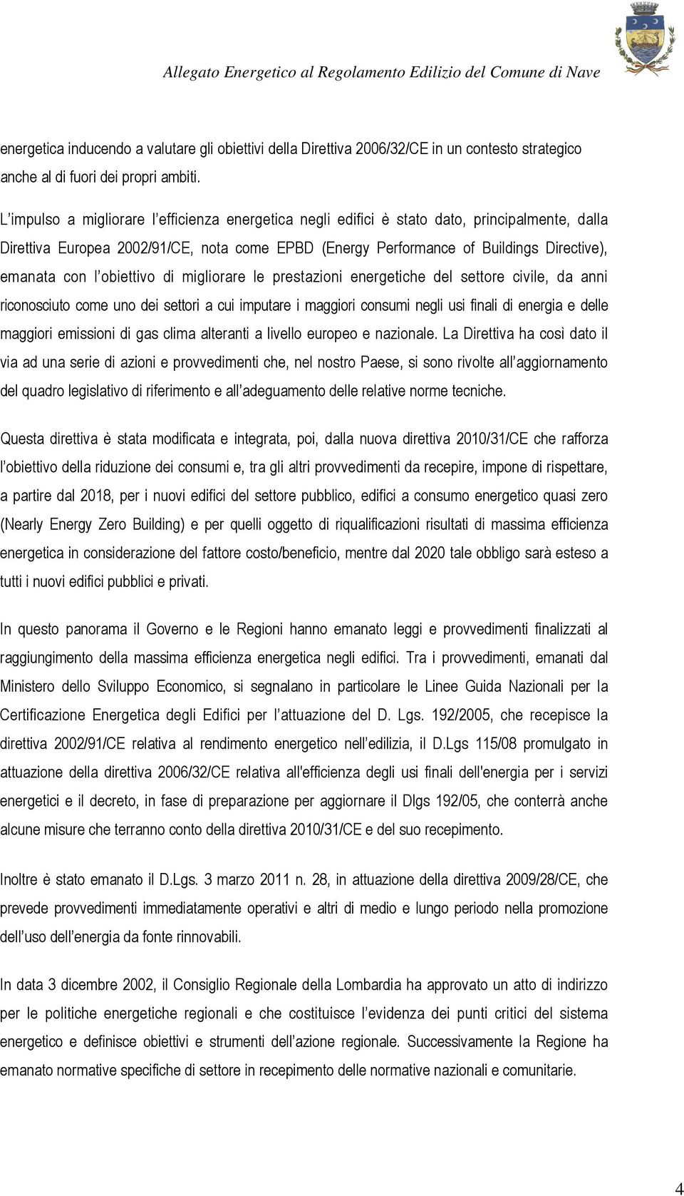 l obiettivo di migliorare le prestazioni energetiche del settore civile, da anni riconosciuto come uno dei settori a cui imputare i maggiori consumi negli usi finali di energia e delle maggiori