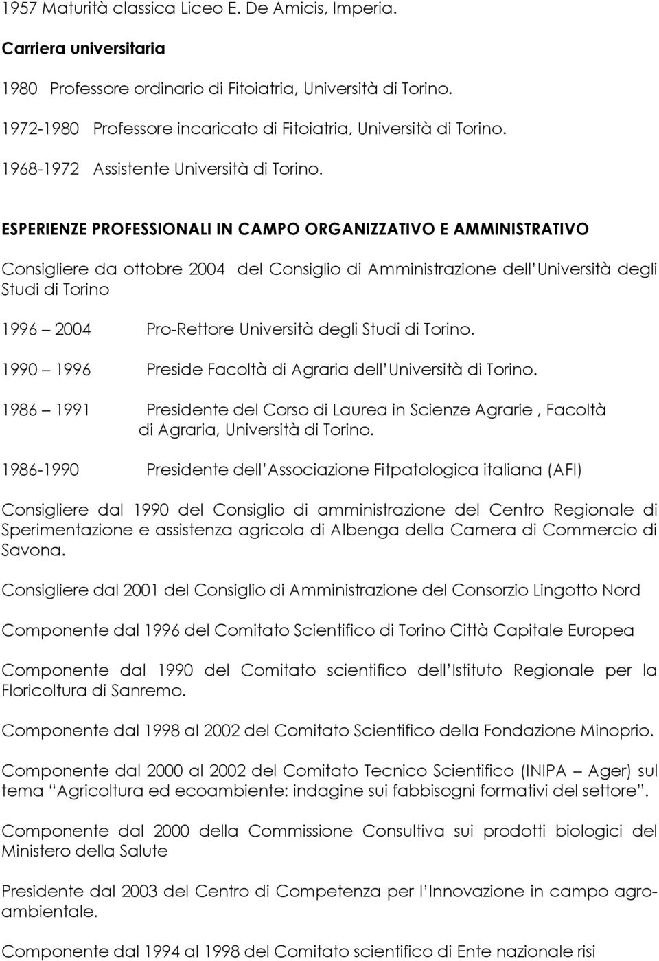 ESPERIENZE PROFESSIONALI IN CAMPO ORGANIZZATIVO E AMMINISTRATIVO Consigliere da ottobre 2004 del Consiglio di Amministrazione dell Università degli Studi di Torino 1996 2004 Pro-Rettore Università
