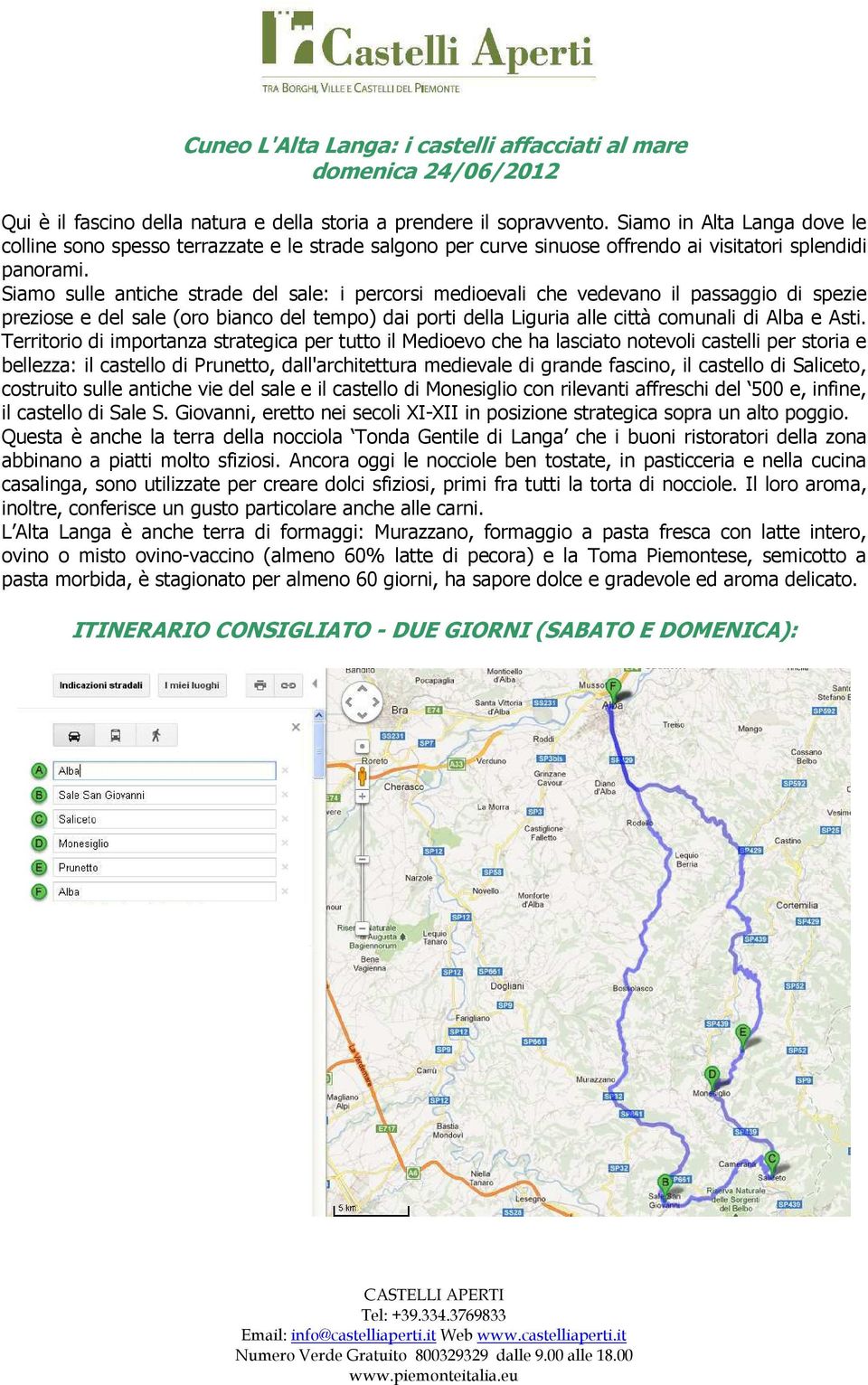 Siamo sulle antiche strade del sale: i percorsi medioevali che vedevano il passaggio di spezie preziose e del sale (oro bianco del tempo) dai porti della Liguria alle città comunali di Alba e Asti.