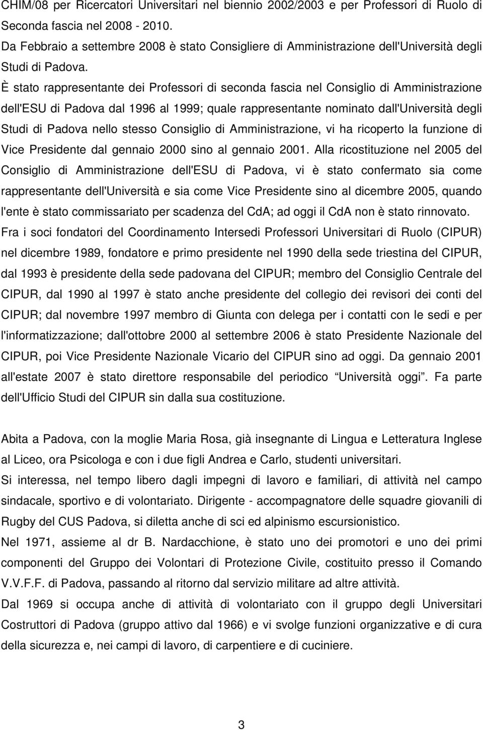 È stato rappresentante dei Professori di seconda fascia nel Consiglio di Amministrazione dell'esu di Padova dal 1996 al 1999; quale rappresentante nominato dall'università degli Studi di Padova nello